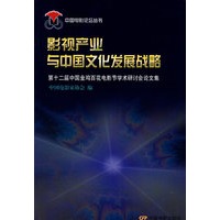 影视产业与中国文化发展战略：第十二届中国金鸡百花电影节学术研讨会论文集