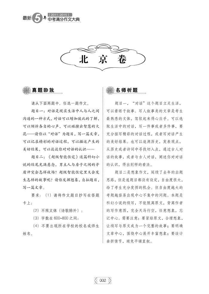 2015年中考满分作文精粹 北 京 卷 002 /真题回放 002 /名师析题 003 /满分示范 003 /对话 004 /对话 005 /男主人的决定 天 津 卷 006 /真题回放 006 /名师析题 007 /满分示范 007 /晒出我的爱好 008 /晒出我的幸福爸妈 上 海 卷 009 /真题回放 009 /名师析题 009 /满分示范 009 /不止一次,我努力尝试 011 /不止一次,我努力尝试 012 /不止一次,我努力尝试 重 庆 卷 013 /真题回放 013 /名师析题 014 /
